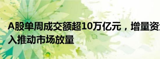 A股单周成交额超10万亿元，增量资金积极买入推动市场放量