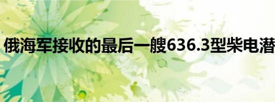 俄海军接收的最后一艘636.3型柴电潜艇下水