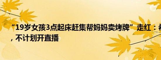 “19岁女孩3点起床赶集帮妈妈卖烤牌”走红：希望多挣钱，不计划开直播