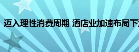 迈入理性消费周期 酒店业加速布局下沉市场