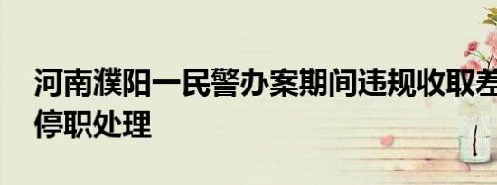 河南濮阳一民警办案期间违规收取差旅费 已停职处理