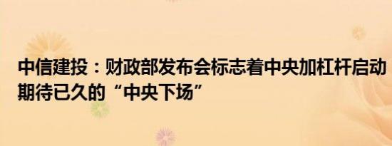 中信建投：财政部发布会标志着中央加杠杆启动，也是市场期待已久的“中央下场”