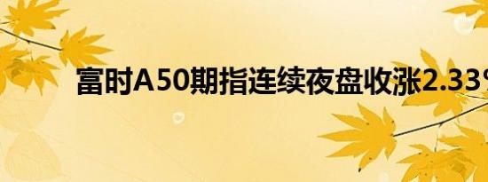 富时A50期指连续夜盘收涨2.33%