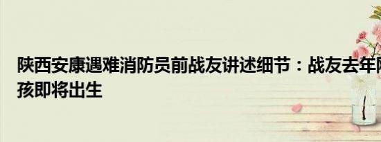 陕西安康遇难消防员前战友讲述细节：战友去年刚结婚，小孩即将出生