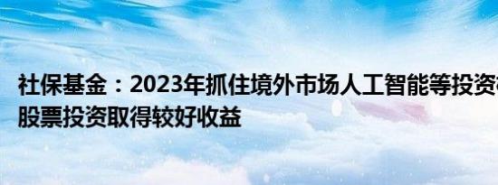 社保基金：2023年抓住境外市场人工智能等投资机遇，境外股票投资取得较好收益