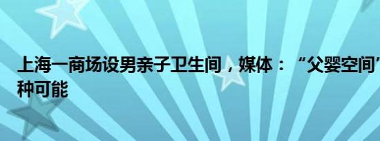 上海一商场设男亲子卫生间，媒体：“父婴空间”可以有多种可能