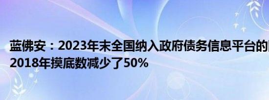 蓝佛安：2023年末全国纳入政府债务信息平台的隐性债务比2018年摸底数减少了50%