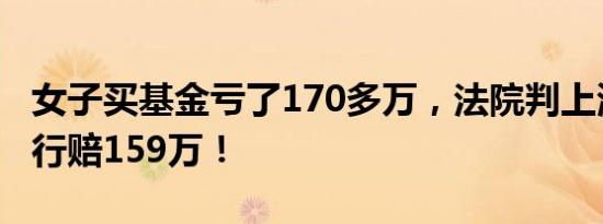 女子买基金亏了170多万，法院判上海这家银行赔159万！