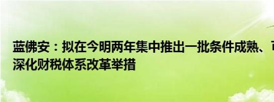 蓝佛安：拟在今明两年集中推出一批条件成熟、可感可及的深化财税体系改革举措