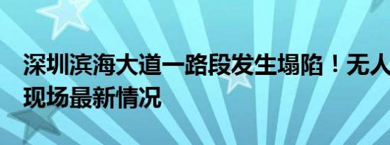 深圳滨海大道一路段发生塌陷！无人员伤亡，现场最新情况