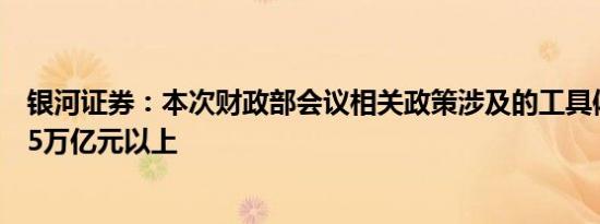 银河证券：本次财政部会议相关政策涉及的工具体量至少在5万亿元以上