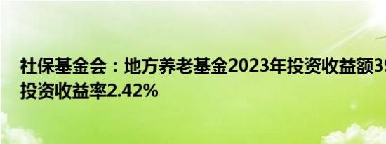 社保基金会：地方养老基金2023年投资收益额395.89亿元投资收益率2.42%