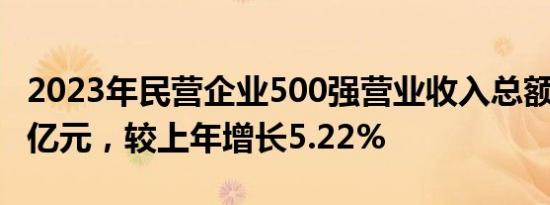 2023年民营企业500强营业收入总额41.91万亿元，较上年增长5.22%