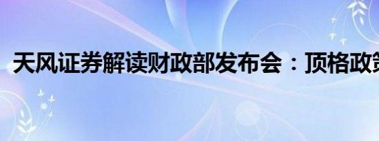 天风证券解读财政部发布会：顶格政策支持