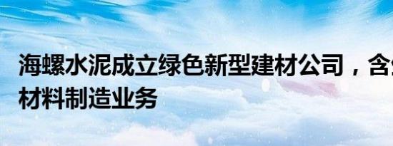 海螺水泥成立绿色新型建材公司，含生态环境材料制造业务