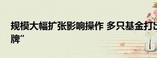 规模大幅扩张影响操作 多只基金打出“限购牌”