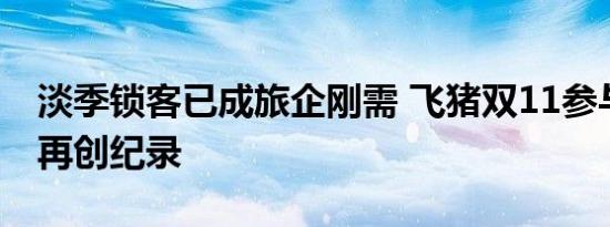 淡季锁客已成旅企刚需 飞猪双11参与商家数再创纪录