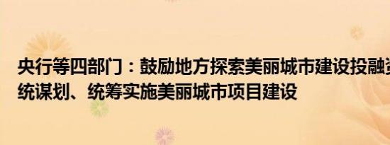 央行等四部门：鼓励地方探索美丽城市建设投融资模式，系统谋划、统筹实施美丽城市项目建设