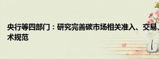 央行等四部门：研究完善碳市场相关准入、交易、服务等技术规范