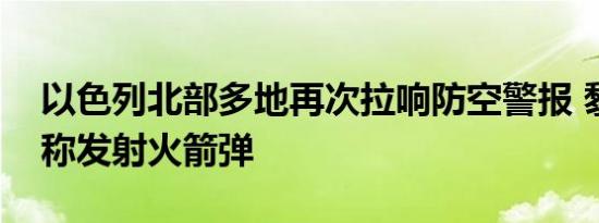 以色列北部多地再次拉响防空警报 黎真主党称发射火箭弹