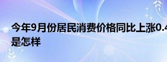 今年9月份居民消费价格同比上涨0.4% 详情是怎样