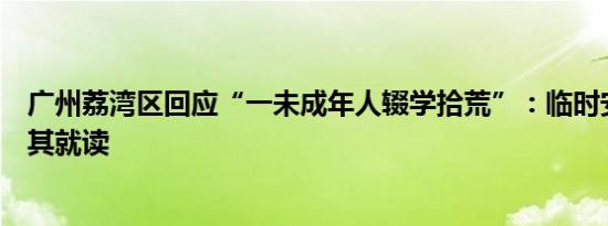 广州荔湾区回应“一未成年人辍学拾荒”：临时安排学校供其就读