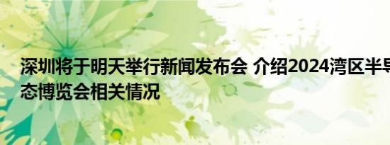 深圳将于明天举行新闻发布会 介绍2024湾区半导体产业生态博览会相关情况