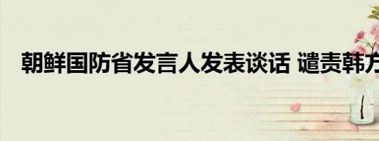 朝鲜国防省发言人发表谈话 谴责韩方发言