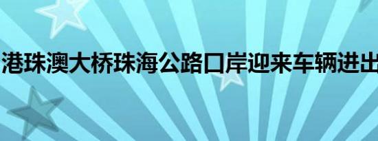 港珠澳大桥珠海公路口岸迎来车辆进出境高峰