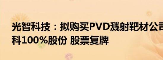 光智科技：拟购买PVD溅射靶材公司先导电科100%股份 股票复牌