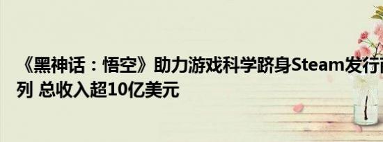 《黑神话：悟空》助力游戏科学跻身Steam发行商收入榜前列 总收入超10亿美元