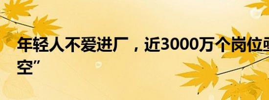 年轻人不爱进厂，近3000万个岗位亟需“填空”