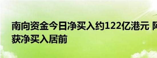 南向资金今日净买入约122亿港元 阿里巴巴获净买入居前