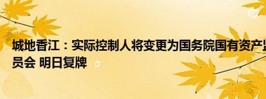 城地香江：实际控制人将变更为国务院国有资产监督管理委员会 明日复牌