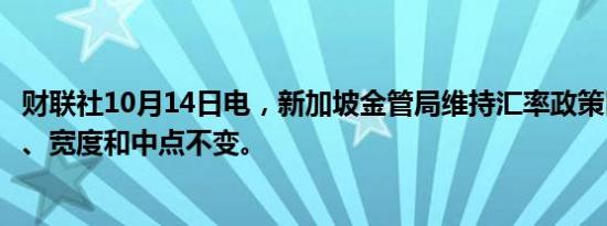 财联社10月14日电，新加坡金管局维持汇率政策区间的斜度、宽度和中点不变。