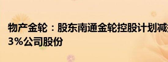 物产金轮：股东南通金轮控股计划减持不超过3%公司股份