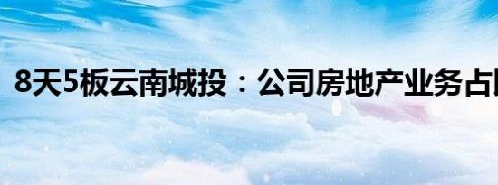 8天5板云南城投：公司房地产业务占比很小