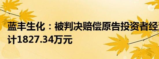 蓝丰生化：被判决赔偿原告投资者经济损失共计1827.34万元