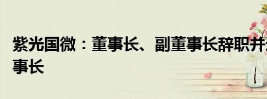 紫光国微：董事长、副董事长辞职并选举新董事长