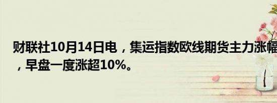 财联社10月14日电，集运指数欧线期货主力涨幅收窄至5%，早盘一度涨超10%。