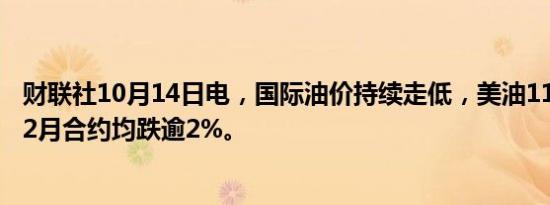 财联社10月14日电，国际油价持续走低，美油11月、布油12月合约均跌逾2%。