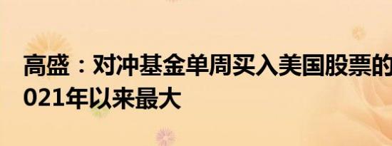 高盛：对冲基金单周买入美国股票的力度创2021年以来最大