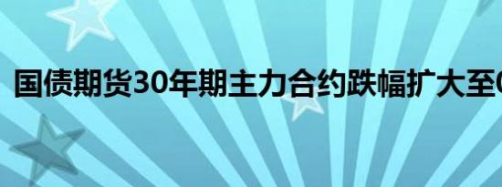 国债期货30年期主力合约跌幅扩大至0.66%