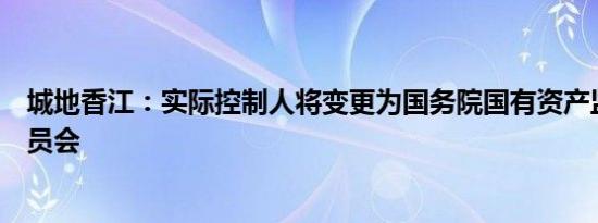 城地香江：实际控制人将变更为国务院国有资产监督管理委员会