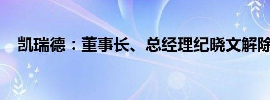 凯瑞德：董事长、总经理纪晓文解除留置