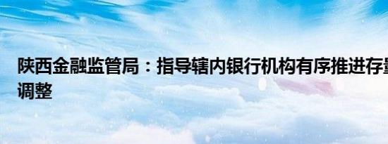 陕西金融监管局：指导辖内银行机构有序推进存量房贷利率调整