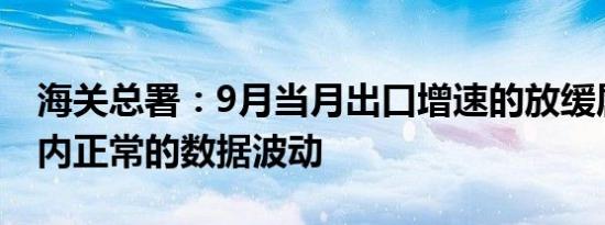 海关总署：9月当月出口增速的放缓属于短期内正常的数据波动