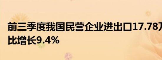 前三季度我国民营企业进出口17.78万亿元 同比增长9.4%