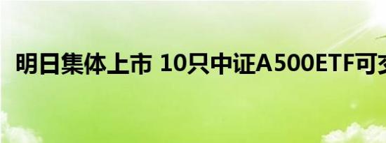 明日集体上市 10只中证A500ETF可交易了