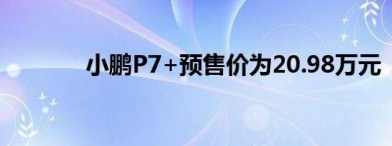 小鹏P7+预售价为20.98万元